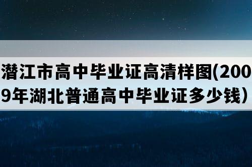 潜江市高中毕业证高清样图(2009年湖北普通高中毕业证多少钱）