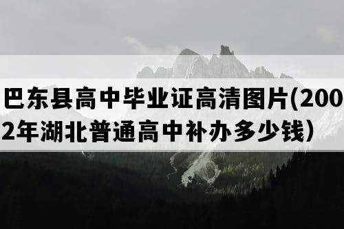 巴东县高中毕业证高清图片(2002年湖北普通高中补办多少钱）