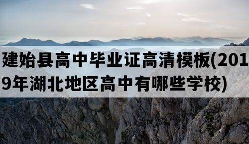 建始县高中毕业证高清模板(2019年湖北地区高中有哪些学校)