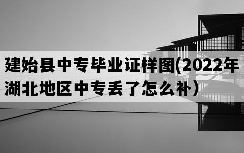 建始县中专毕业证样图(2022年湖北地区中专丢了怎么补）