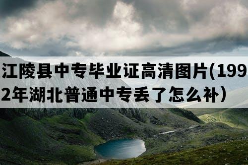 江陵县中专毕业证高清图片(1992年湖北普通中专丢了怎么补）