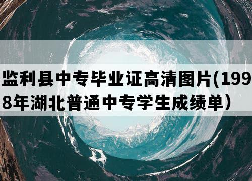 监利县中专毕业证高清图片(1998年湖北普通中专学生成绩单）