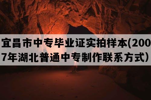 宜昌市中专毕业证实拍样本(2007年湖北普通中专制作联系方式）