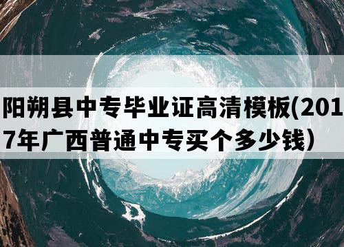 阳朔县中专毕业证高清模板(2017年广西普通中专买个多少钱）