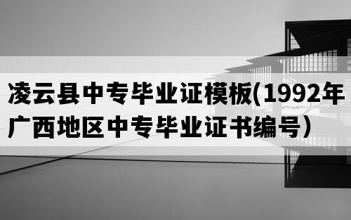 凌云县中专毕业证模板(1992年广西地区中专毕业证书编号）