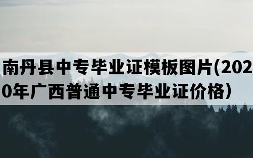 南丹县中专毕业证模板图片(2020年广西普通中专毕业证价格）