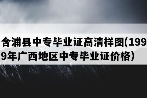 合浦县中专毕业证高清样图(1999年广西地区中专毕业证价格）