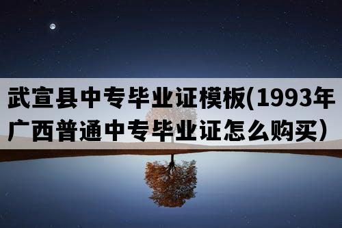 武宣县中专毕业证模板(1993年广西普通中专毕业证怎么购买）