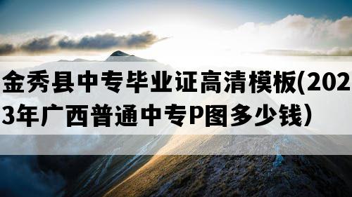 金秀县中专毕业证高清模板(2023年广西普通中专P图多少钱）