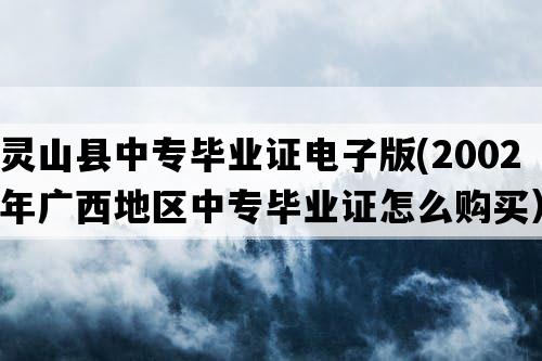 灵山县中专毕业证电子版(2002年广西地区中专毕业证怎么购买）