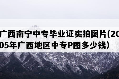 广西南宁中专毕业证实拍图片(2005年广西地区中专P图多少钱）