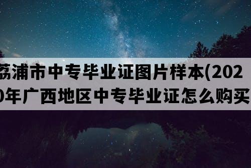 荔浦市中专毕业证图片样本(2020年广西地区中专毕业证怎么购买）