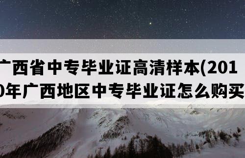 广西省中专毕业证高清样本(2010年广西地区中专毕业证怎么购买）