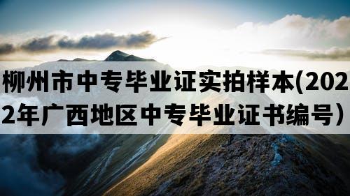 柳州市中专毕业证实拍样本(2022年广西地区中专毕业证书编号）