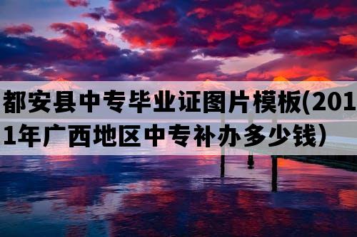 都安县中专毕业证图片模板(2011年广西地区中专补办多少钱）