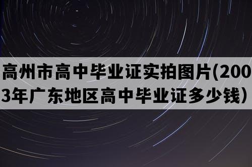 高州市高中毕业证实拍图片(2003年广东地区高中毕业证多少钱）