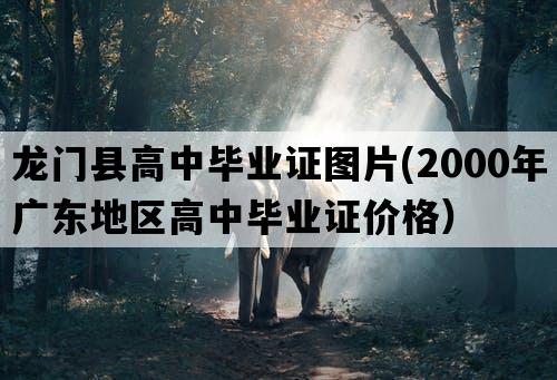 龙门县高中毕业证图片(2000年广东地区高中毕业证价格）