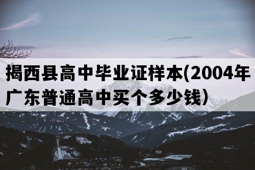 揭西县高中毕业证样本(2004年广东普通高中买个多少钱）