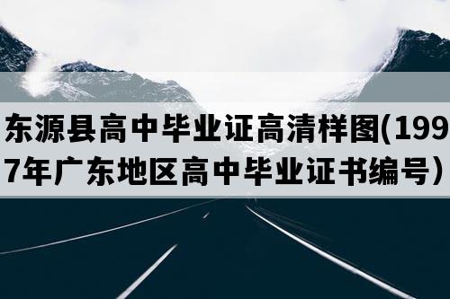 东源县高中毕业证高清样图(1997年广东地区高中毕业证书编号）