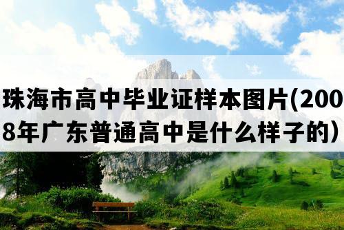 珠海市高中毕业证样本图片(2008年广东普通高中是什么样子的）