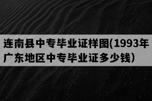 连南县中专毕业证样图(1993年广东地区中专毕业证多少钱）