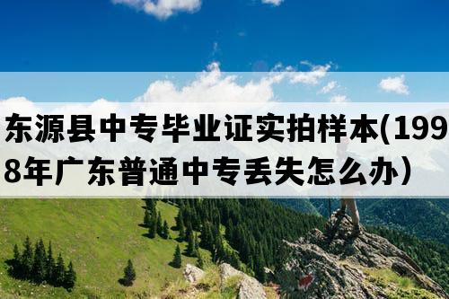 东源县中专毕业证实拍样本(1998年广东普通中专丢失怎么办）