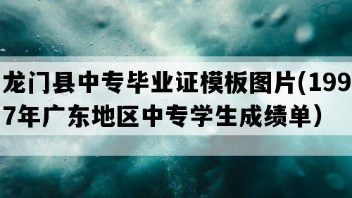 龙门县中专毕业证模板图片(1997年广东地区中专学生成绩单）