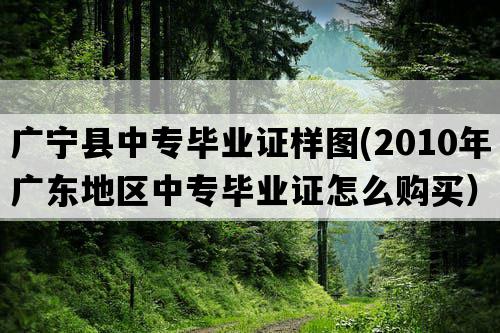 广宁县中专毕业证样图(2010年广东地区中专毕业证怎么购买）