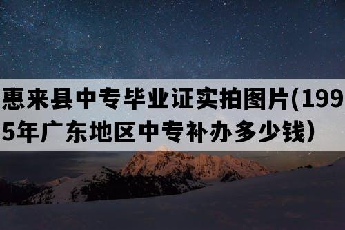 惠来县中专毕业证实拍图片(1995年广东地区中专补办多少钱）