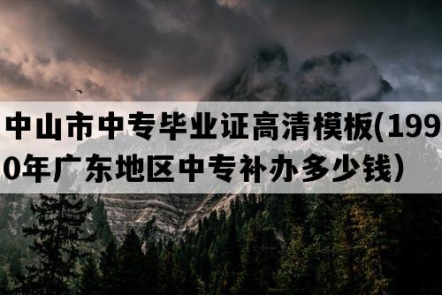 中山市中专毕业证高清模板(1990年广东地区中专补办多少钱）