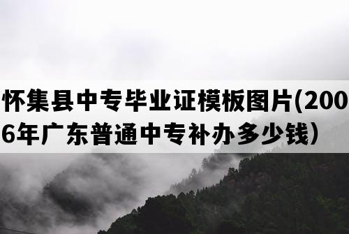 怀集县中专毕业证模板图片(2006年广东普通中专补办多少钱）