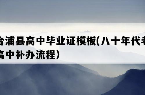 合浦县高中毕业证模板(八十年代老高中补办流程）