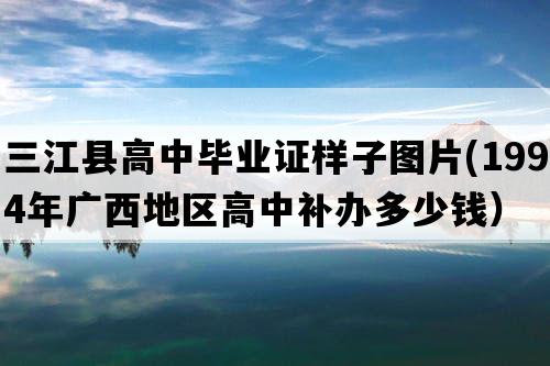 三江县高中毕业证样子图片(1994年广西地区高中补办多少钱）