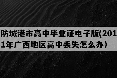 防城港市高中毕业证电子版(2011年广西地区高中丢失怎么办）