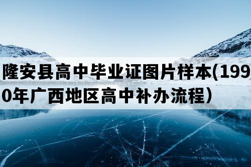 隆安县高中毕业证图片样本(1990年广西地区高中补办流程）