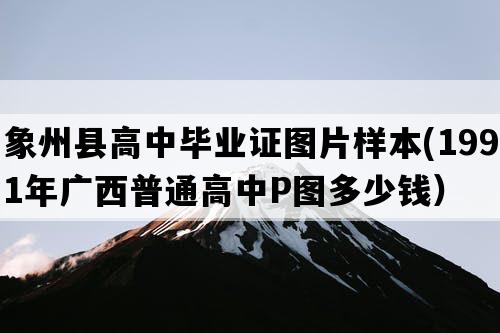 象州县高中毕业证图片样本(1991年广西普通高中P图多少钱）