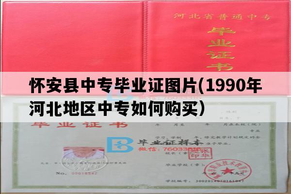 怀安县中专毕业证图片(1990年河北地区中专如何购买）