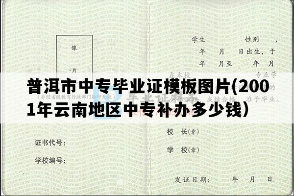 普洱市中专毕业证模板图片(2001年云南地区中专补办多少钱）