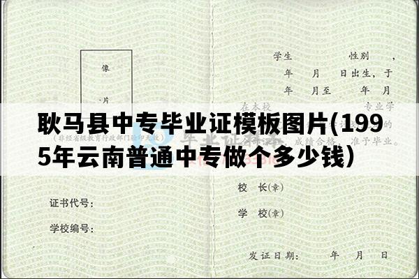 耿马县中专毕业证模板图片(1995年云南普通中专做个多少钱）