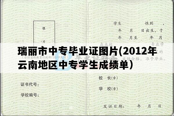 瑞丽市中专毕业证图片(2012年云南地区中专学生成绩单）