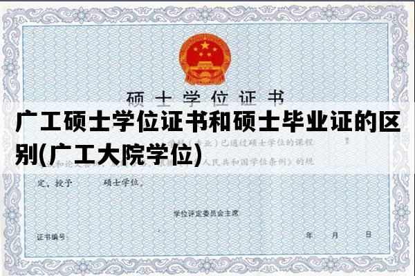 广工硕士学位证书和硕士毕业证的区别(广工大院学位)