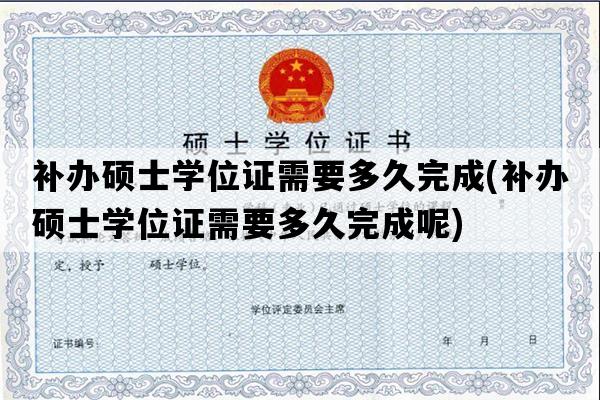 补办硕士学位证需要多久完成(补办硕士学位证需要多久完成呢)