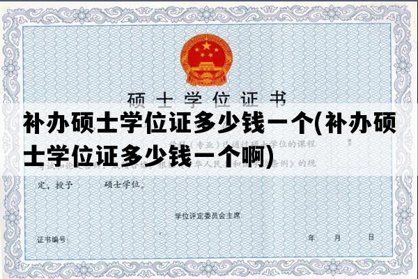 补办硕士学位证多少钱一个(补办硕士学位证多少钱一个啊)