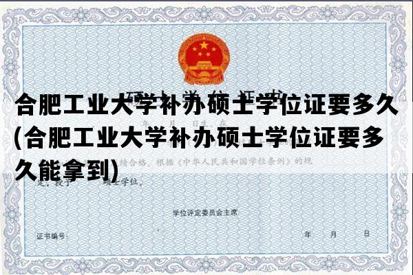 合肥工业大学补办硕士学位证要多久(合肥工业大学补办硕士学位证要多久能拿到)