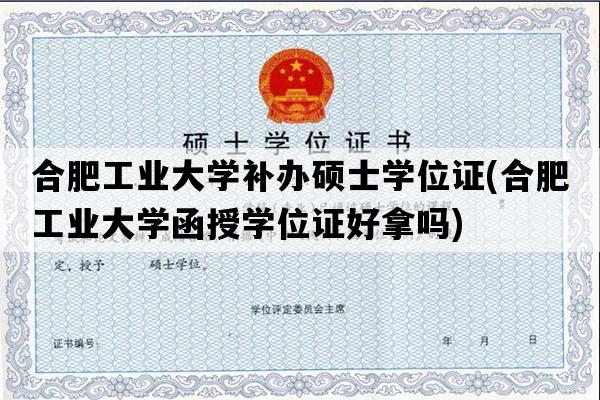 合肥工业大学补办硕士学位证(合肥工业大学函授学位证好拿吗)