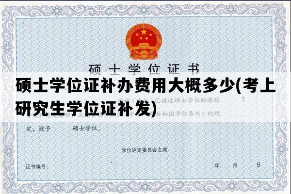 硕士学位证补办费用大概多少(考上研究生学位证补发)