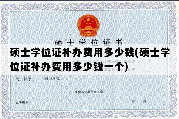 硕士学位证补办费用多少钱(硕士学位证补办费用多少钱一个)