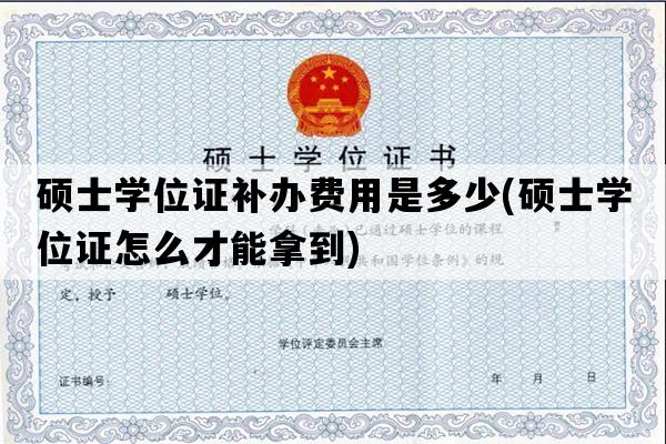 硕士学位证补办费用是多少(硕士学位证怎么才能拿到)