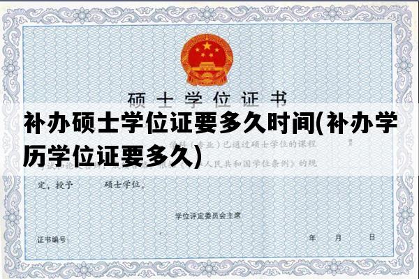 补办硕士学位证要多久时间(补办学历学位证要多久)