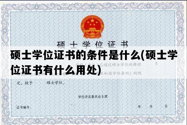 硕士学位证书的条件是什么(硕士学位证书有什么用处)